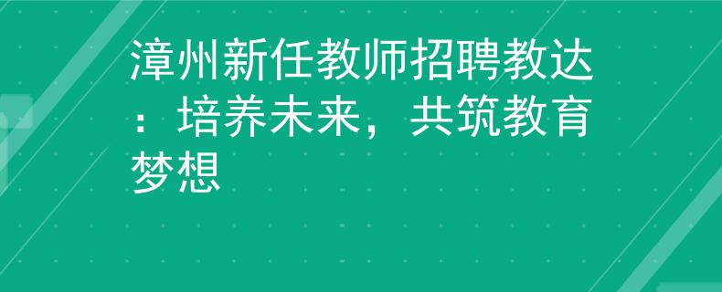 漳州新任教师招聘教达：培养未来，共筑教育梦想