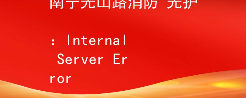 南宁光山路消防 光护
：Internal Server Error