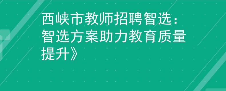西峡市教师招聘智选：智选方案助力教育质量提升》