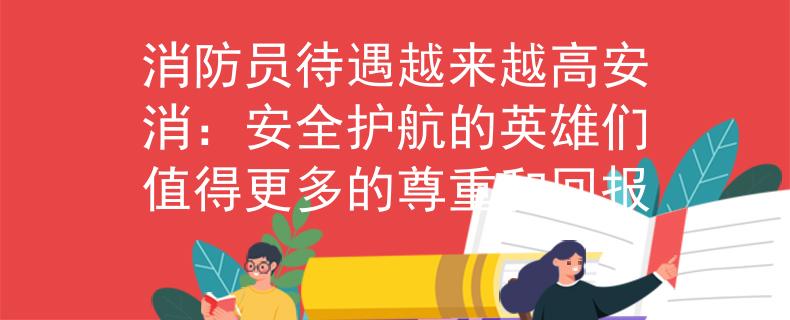 消防员待遇越来越高安消：安全护航的英雄们值得更多的尊重和回报
