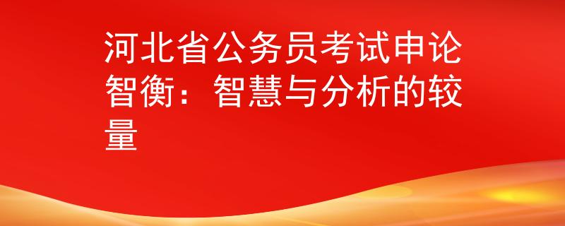 河北省公务员考试申论智衡：智慧与分析的较量