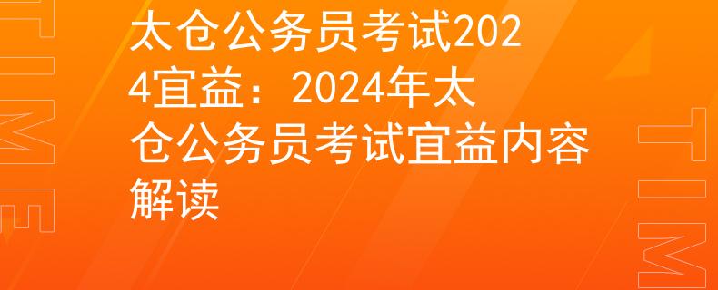太仓公务员考试2024宜益：2024年太仓公务员考试宜益内容解读