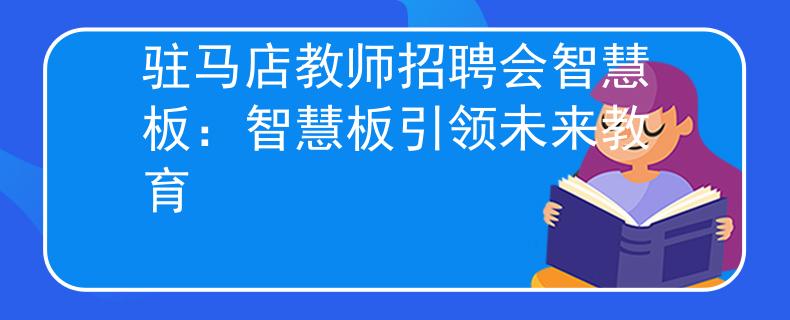 驻马店教师招聘会智慧板：智慧板引领未来教育