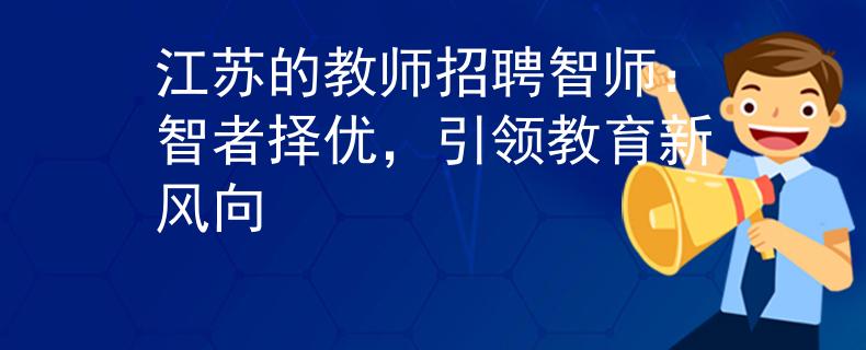 江苏的教师招聘智师：智者择优，引领教育新风向