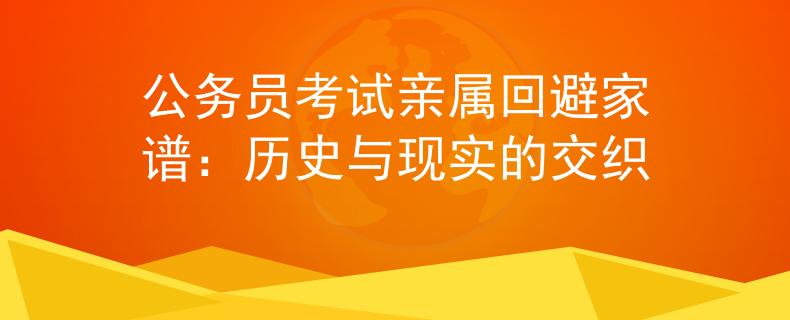 公务员考试亲属回避家谱：历史与现实的交织