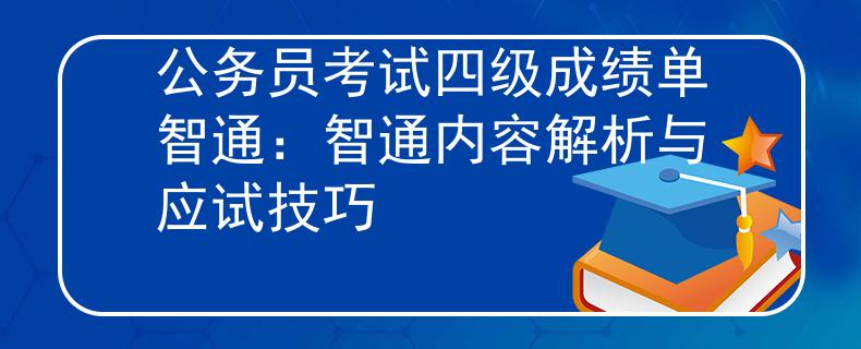 公务员考试四级成绩单智通：智通内容解析与应试技巧