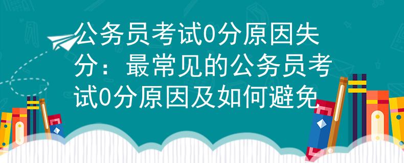 公务员考试0分原因失分：最常见的公务员考试0分原因及如何避免