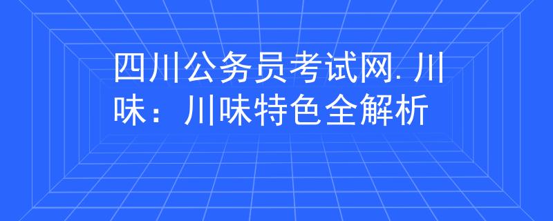 四川公务员考试网.川味：川味特色全解析