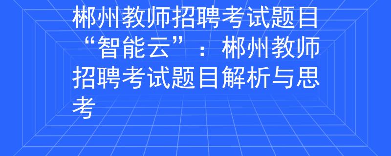 郴州教师招聘考试题目“智能云”：郴州教师招聘考试题目解析与思考