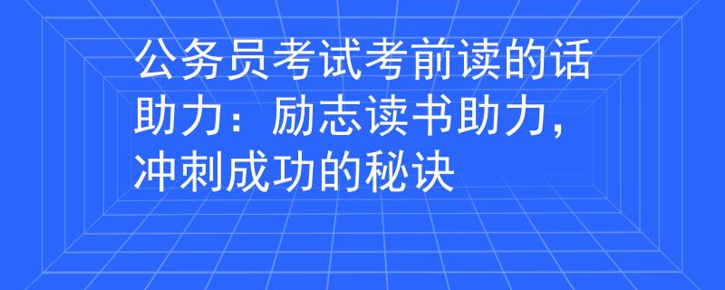 公务员考试考前读的话助力：励志读书助力，冲刺成功的秘诀
