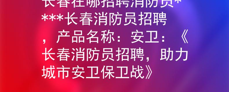 长春在哪招聘消防员****长春消防员招聘，产品名称：安卫：《长春消防员招聘，助力城市安卫保卫战》