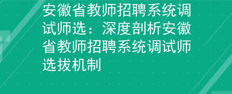 安徽省教师招聘系统调试师选：深度剖析安徽省教师招聘系统调试师选拔机制
