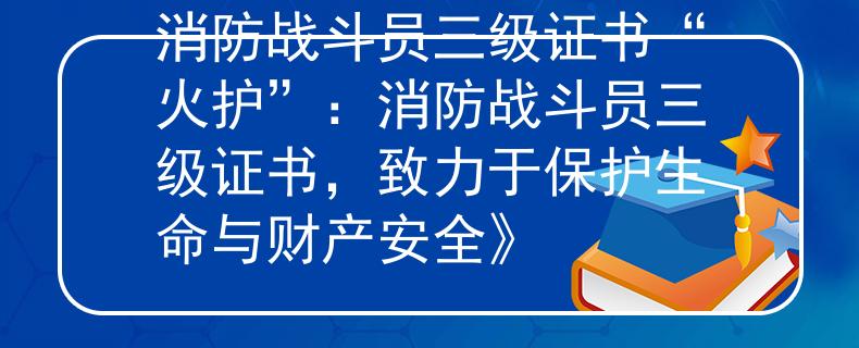 消防战斗员三级证书“火护”：消防战斗员三级证书，致力于保护生命与财产安全》