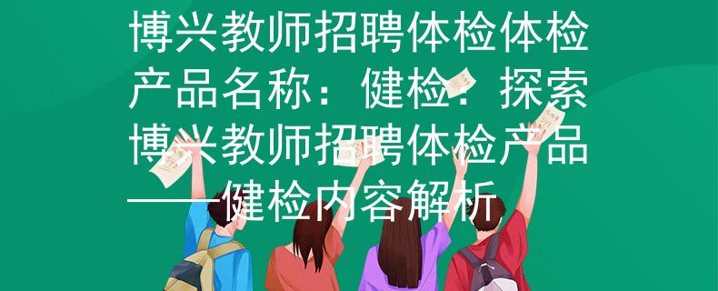 博兴教师招聘体检体检产品名称：健检：探索博兴教师招聘体检产品——健检内容解析