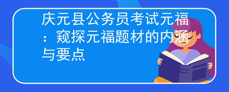 庆元县公务员考试元福：窥探元福题材的内涵与要点