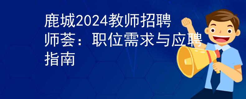鹿城2024教师招聘师荟：职位需求与应聘指南