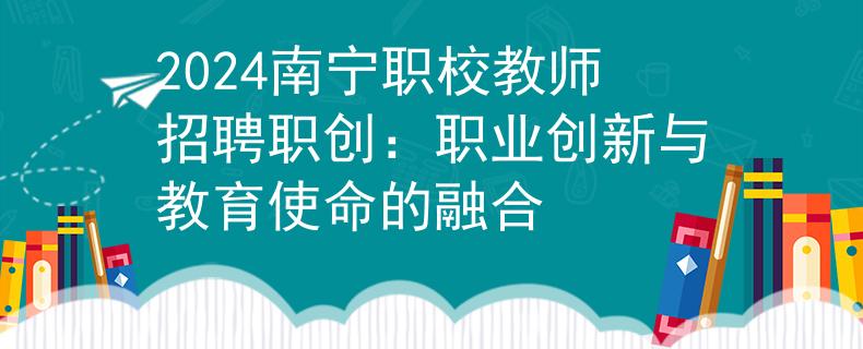 2024南宁职校教师招聘职创：职业创新与教育使命的融合
