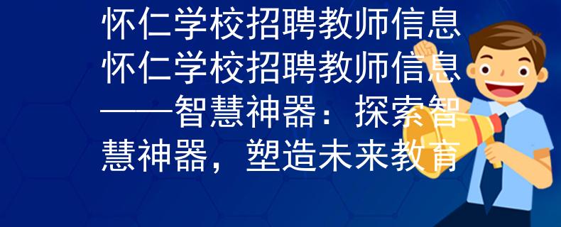 怀仁学校招聘教师信息怀仁学校招聘教师信息——智慧神器：探索智慧神器，塑造未来教育