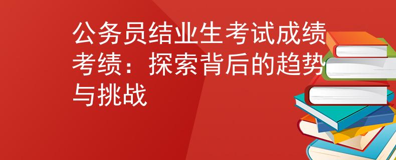 公务员结业生考试成绩考绩：探索背后的趋势与挑战