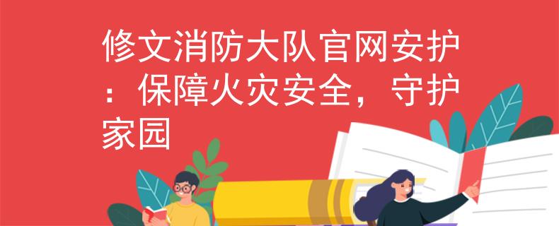 修文消防大队官网安护：保障火灾安全，守护家园