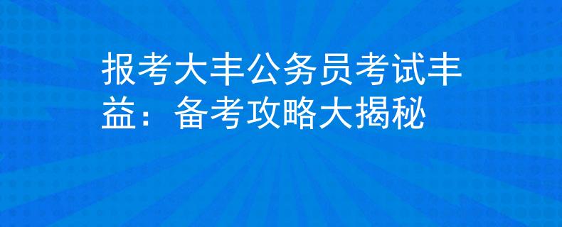 报考大丰公务员考试丰益：备考攻略大揭秘