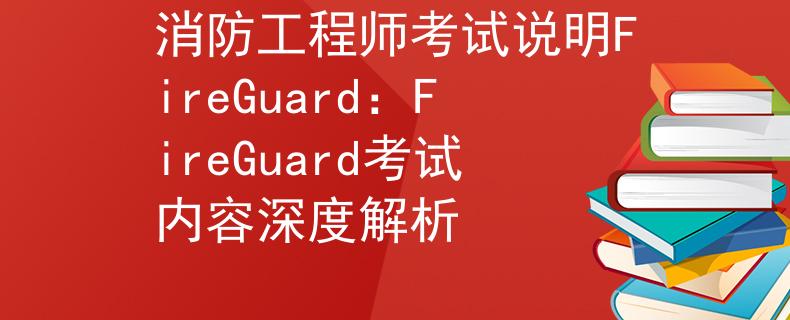 消防工程师考试说明FireGuard：FireGuard考试内容深度解析