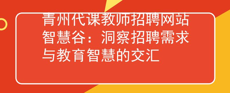 青州代课教师招聘网站智慧谷：洞察招聘需求与教育智慧的交汇