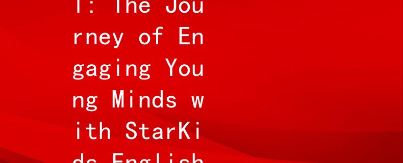 珠海英语幼儿教师招聘英语：StarKids：Unlocking Potential: The Journey of Engaging Young Minds with StarKids English Curriculum in Zhuhai