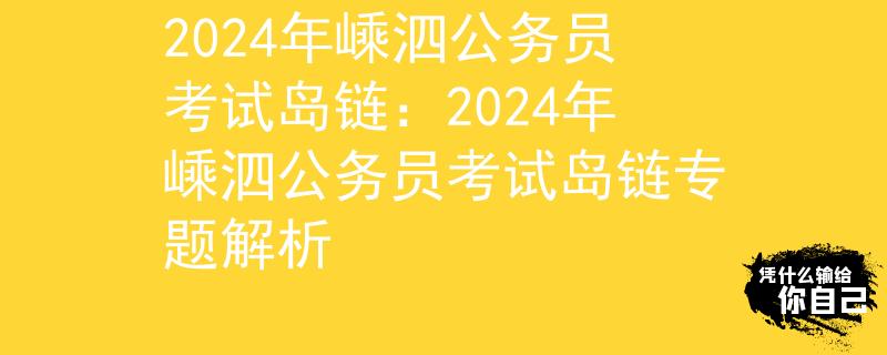 2024年嵊泗公务员考试岛链：2024年嵊泗公务员考试岛链专题解析