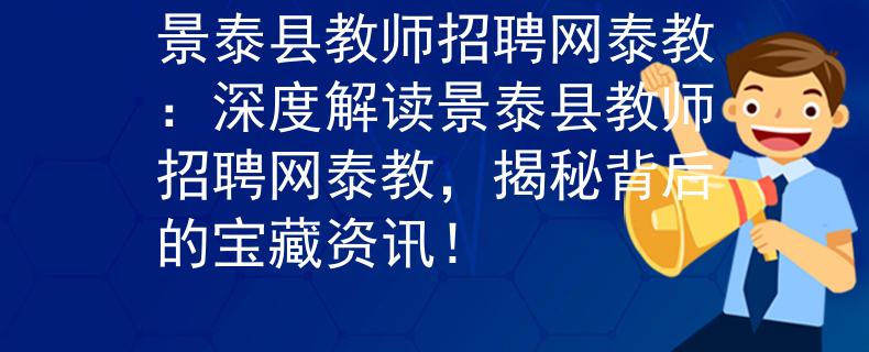 景泰县教师招聘网泰教：深度解读景泰县教师招聘网泰教，揭秘背后的宝藏资讯！