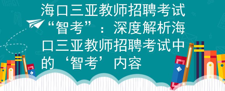 海口三亚教师招聘考试“智考”：深度解析海口三亚教师招聘考试中的‘智考’内容