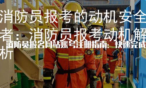 消防员报考的动机安全者：消防员报考动机解析图1