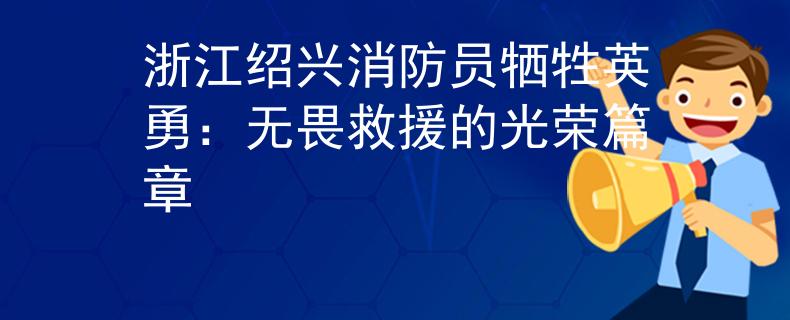 浙江绍兴消防员牺牲英勇：无畏救援的光荣篇章