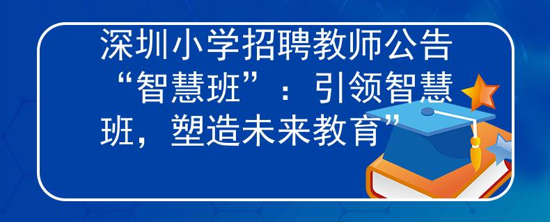 深圳小学招聘教师公告“智慧班”：引领智慧班，塑造未来教育”