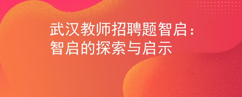 武汉教师招聘题智启：智启的探索与启示