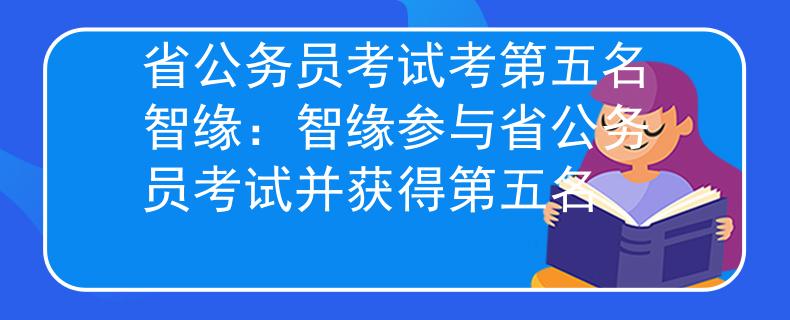 省公务员考试考第五名智缘：智缘参与省公务员考试并获得第五名