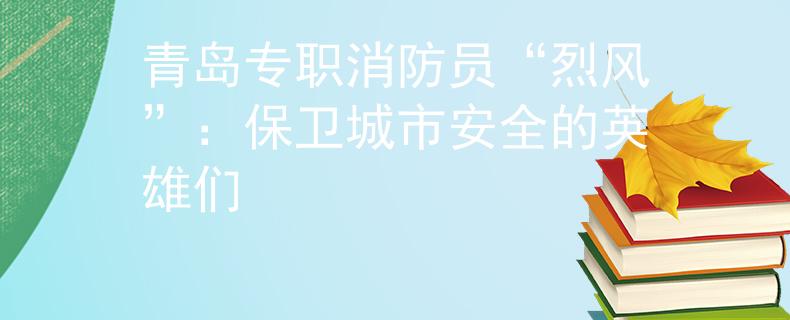青岛专职消防员“烈风”：保卫城市安全的英雄们