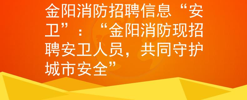 金阳消防招聘信息“安卫”：“金阳消防现招聘安卫人员，共同守护城市安全”