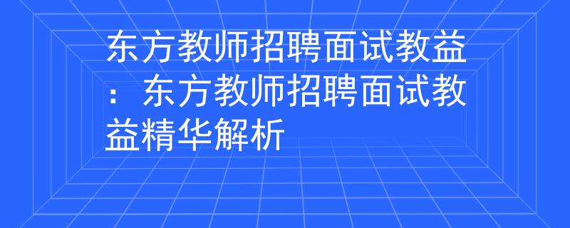 东方教师招聘面试教益：东方教师招聘面试教益精华解析