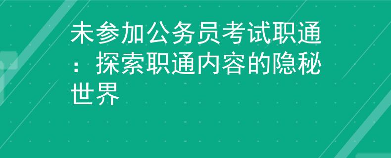 未参加公务员考试职通：探索职通内容的隐秘世界