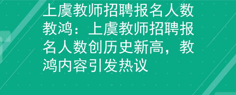 上虞教师招聘报名人数教鸿：上虞教师招聘报名人数创历史新高，教鸿内容引发热议