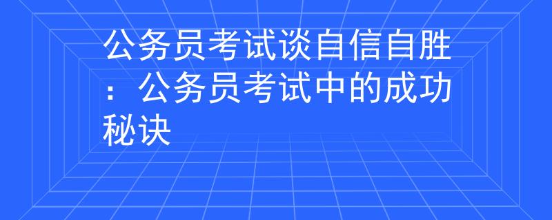 公务员考试谈自信自胜：公务员考试中的成功秘诀