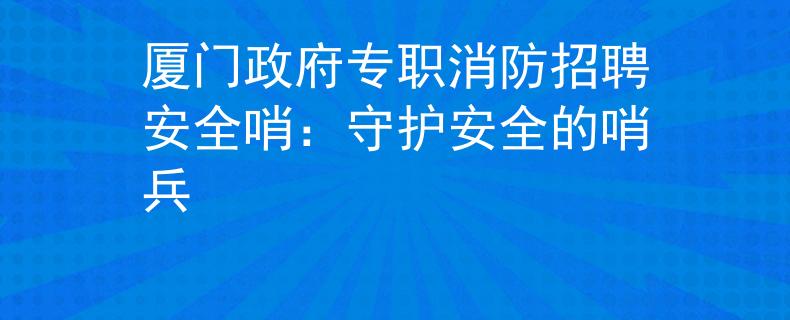 厦门政府专职消防招聘安全哨：守护安全的哨兵