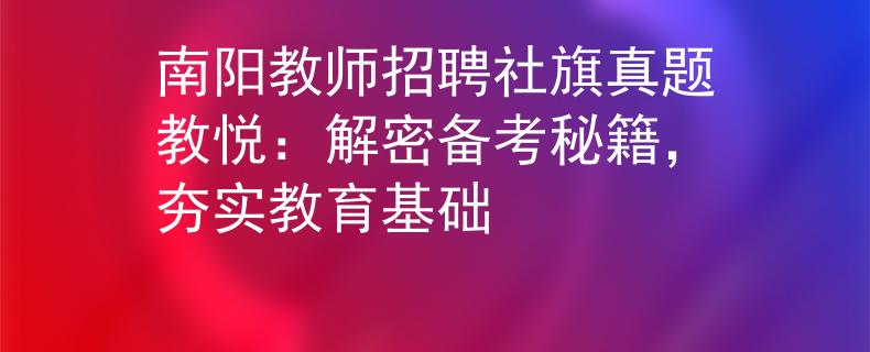 南阳教师招聘社旗真题教悦：解密备考秘籍，夯实教育基础