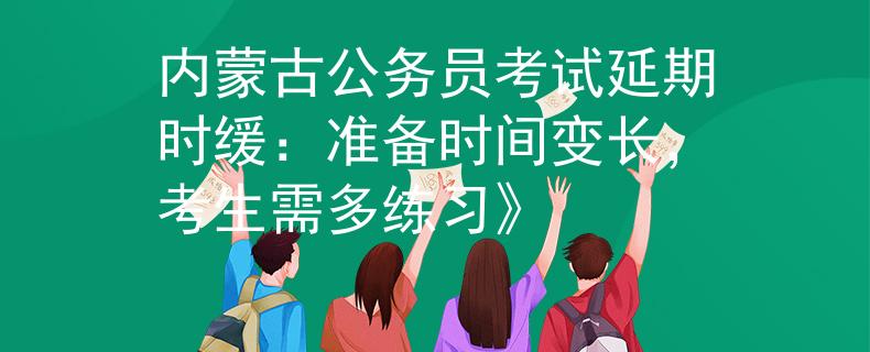 内蒙古公务员考试延期时缓：准备时间变长，考生需多练习》