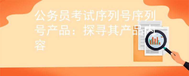 公务员考试序列号序列号产品：探寻其产品内容