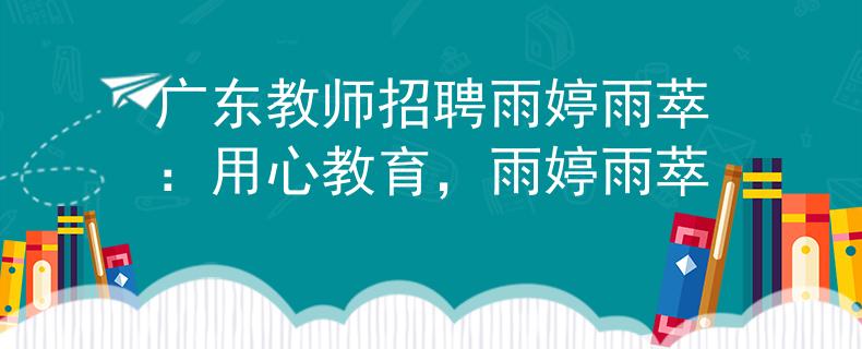 广东教师招聘雨婷雨萃：用心教育，雨婷雨萃