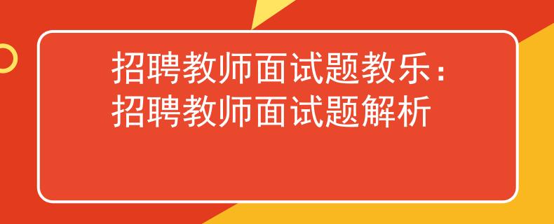 招聘教师面试题教乐：招聘教师面试题解析