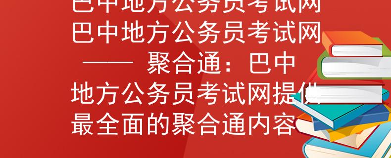 巴中地方公务员考试网巴中地方公务员考试网 —— 聚合通：巴中地方公务员考试网提供最全面的聚合通内容