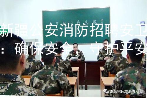 新疆公安消防招聘安卫：确保安全，守护平安